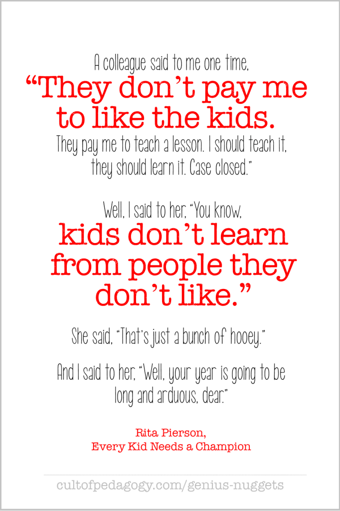 Rita Pierson, "Kids don't learn from people they don't like."
